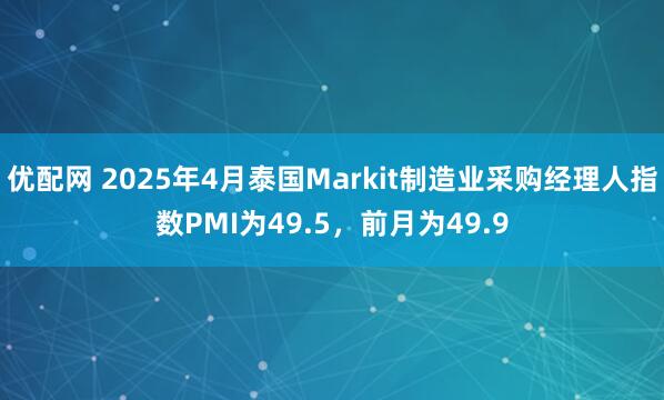 优配网 2025年4月泰国Markit制造业采购经理人指数PMI为49.5，前月为49.9