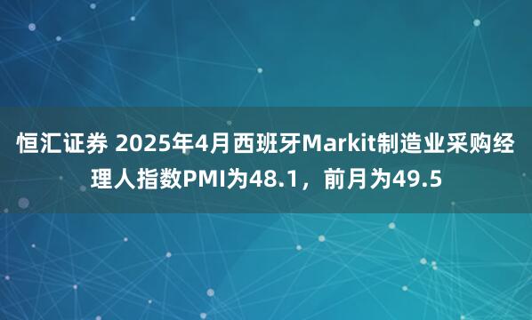 恒汇证券 2025年4月西班牙Markit制造业采购经理人指数PMI为48.1，前月为49.5