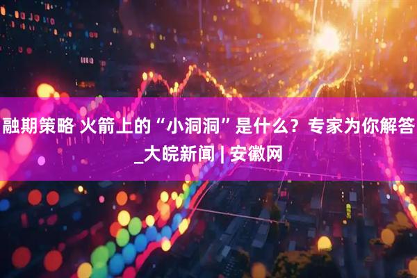 融期策略 火箭上的“小洞洞”是什么？专家为你解答_大皖新闻 | 安徽网