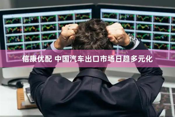 信康优配 中国汽车出口市场日趋多元化