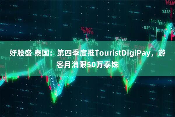 好股盛 泰国：第四季度推TouristDigiPay，游客月消限50万泰铢