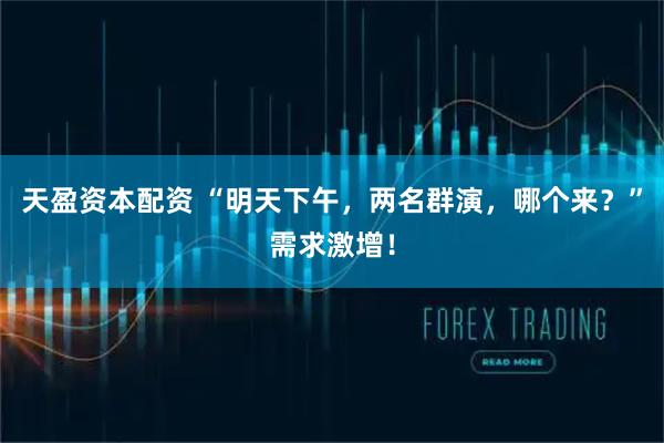 天盈资本配资 “明天下午，两名群演，哪个来？”需求激增！