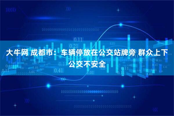 大牛网 成都市：车辆停放在公交站牌旁 群众上下公交不安全