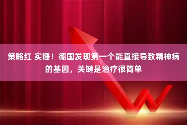 策略红 实锤！德国发现第一个能直接导致精神病的基因，关键是治疗很简单