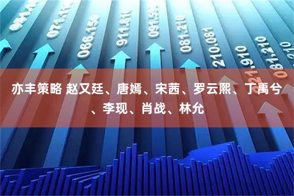 亦丰策略 赵又廷、唐嫣、宋茜、罗云熙、丁禹兮、李现、肖战、林允
