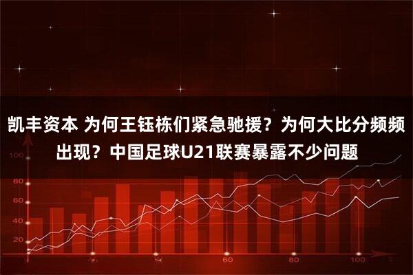 凯丰资本 为何王钰栋们紧急驰援？为何大比分频频出现？中国足球U21联赛暴露不少问题