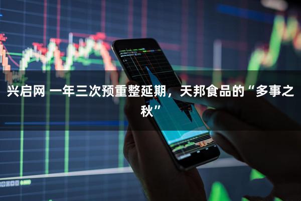兴启网 一年三次预重整延期，天邦食品的“多事之秋”