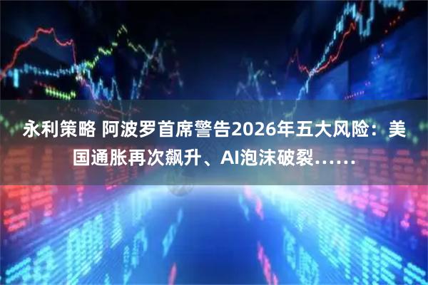 永利策略 阿波罗首席警告2026年五大风险：美国通胀再次飙升、AI泡沫破裂……