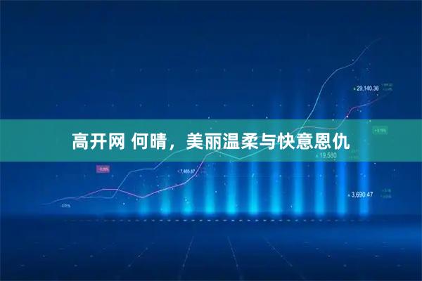 高开网 何晴，美丽温柔与快意恩仇