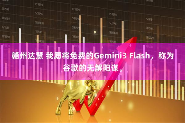 赣州达慧 我愿将免费的Gemini3 Flash，称为谷歌的无解阳谋。